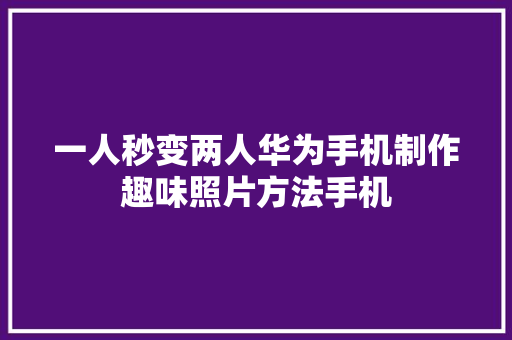 一人秒变两人华为手机制作趣味照片方法手机