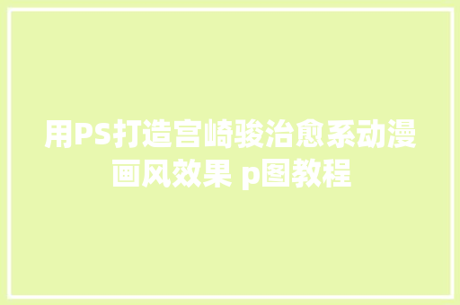 用PS打造宫崎骏治愈系动漫画风效果 p图教程