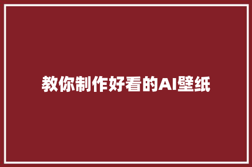教你制作好看的AI壁纸