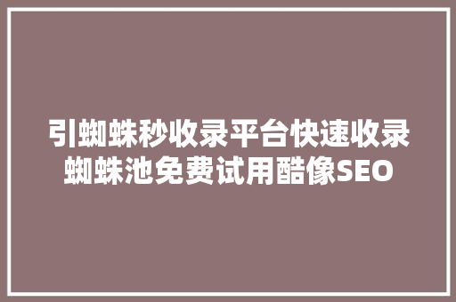 引蜘蛛秒收录平台快速收录蜘蛛池免费试用酷像SEO