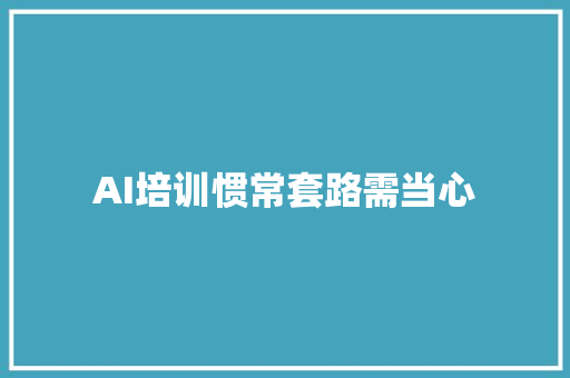 AI培训惯常套路需当心