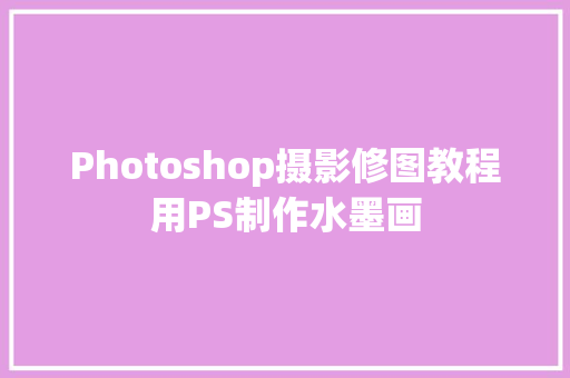 Photoshop摄影修图教程用PS制作水墨画