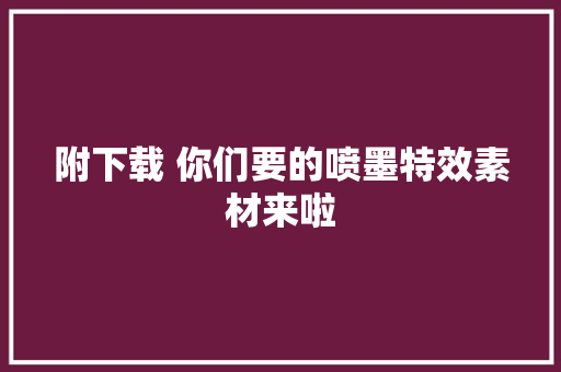 附下载 你们要的喷墨特效素材来啦