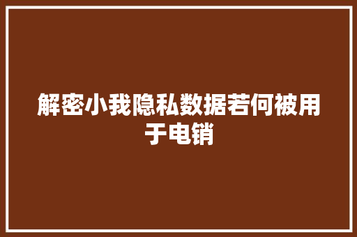 解密小我隐私数据若何被用于电销