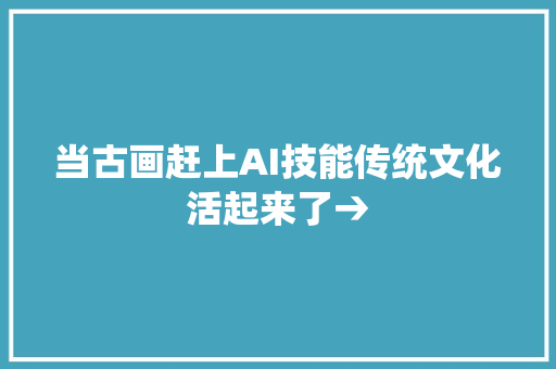 当古画赶上AI技能传统文化活起来了→