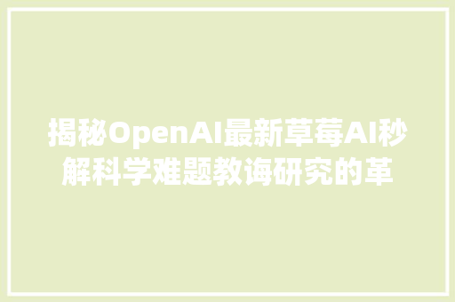 揭秘OpenAI最新草莓AI秒解科学难题教诲研究的革