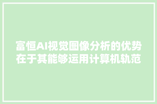 富恒AI视觉图像分析的优势在于其能够运用计算机轨范对图