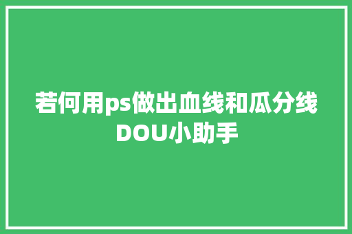若何用ps做出血线和瓜分线DOU小助手