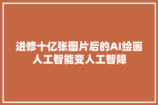进修十亿张图片后的AI绘画人工智能变人工智障