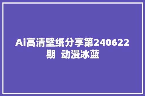 Ai高清壁纸分享第240622期  动漫冰蓝