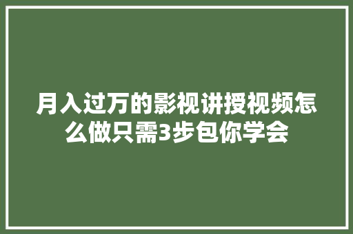 月入过万的影视讲授视频怎么做只需3步包你学会