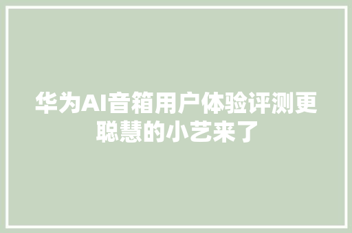 华为AI音箱用户体验评测更聪慧的小艺来了