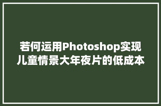 若何运用Photoshop实现儿童情景大年夜片的低成本小制作
