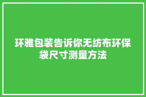环雅包装告诉你无纺布环保袋尺寸测量方法