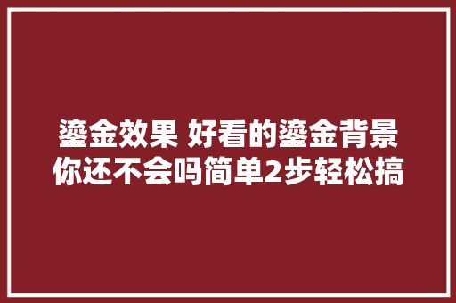 鎏金效果 好看的鎏金背景你还不会吗简单2步轻松搞定PS教程