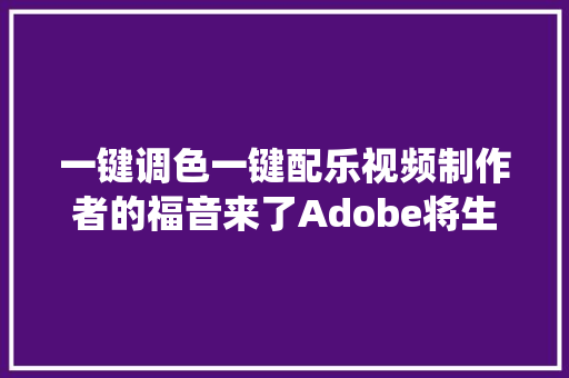 一键调色一键配乐视频制作者的福音来了Adobe将生成式AI萤火虫引入视频对象 一键调色一键配乐视频制作者的福音来了Adobe将生成式AI萤火虫引入视频对象