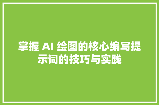 掌握 AI 绘图的核心编写提示词的技巧与实践