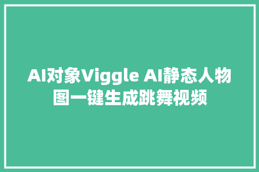 AI对象Viggle AI静态人物图一键生成跳舞视频
