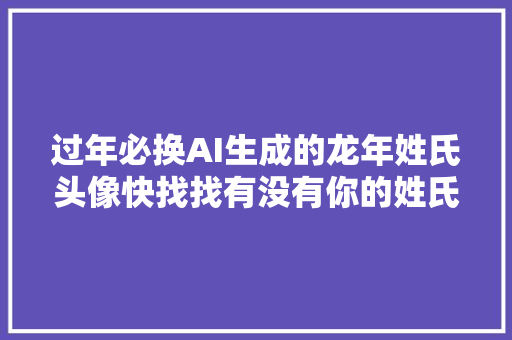 过年必换AI生成的龙年姓氏头像快找找有没有你的姓氏