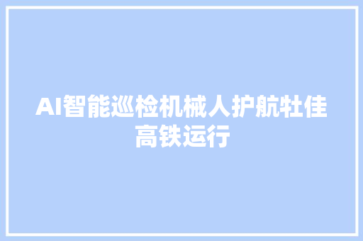 AI智能巡检机械人护航牡佳高铁运行