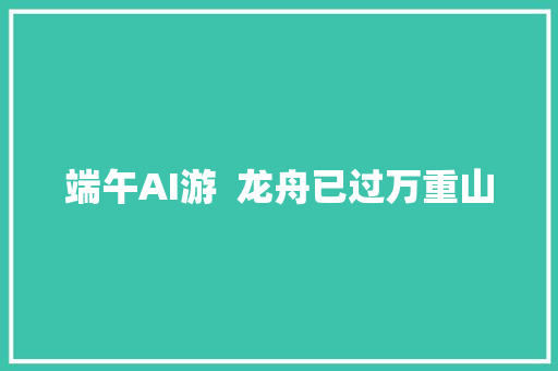 端午AI游  龙舟已过万重山