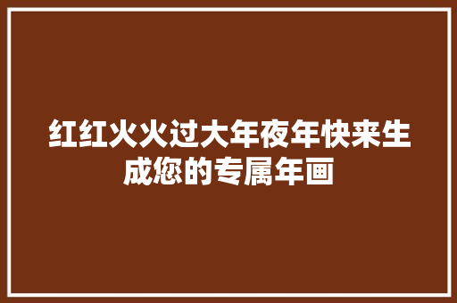 红红火火过大年夜年快来生成您的专属年画