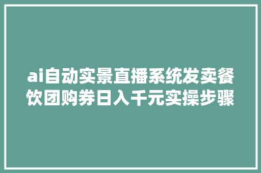 ai自动实景直播系统发卖餐饮团购券日入千元实操步骤