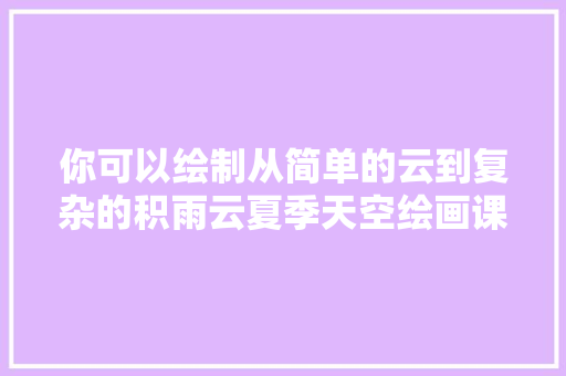 你可以绘制从简单的云到复杂的积雨云夏季天空绘画课程