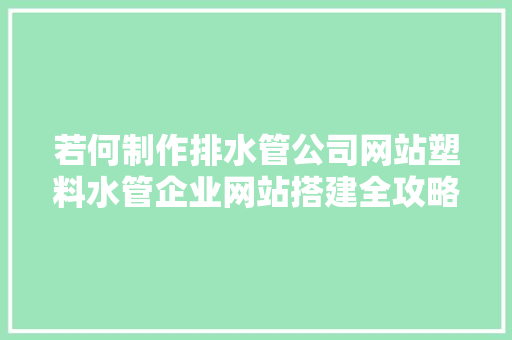 若何制作排水管公司网站塑料水管企业网站搭建全攻略教程
