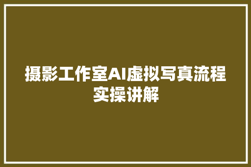 摄影工作室AI虚拟写真流程实操讲解