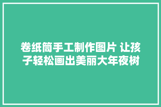卷纸筒手工制作图片 让孩子轻松画出美丽大年夜树
