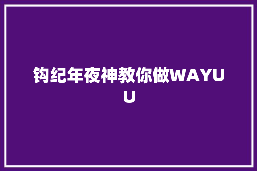 钩纪年夜神教你做WAYUU