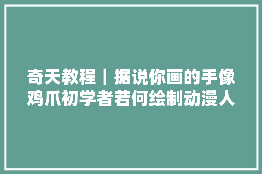奇天教程｜据说你画的手像鸡爪初学者若何绘制动漫人物手部
