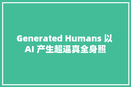 Generated Humans 以 AI 产生超逼真全身照