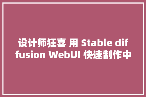 设计师狂喜 用 Stable diffusion WebUI 快速制作中文立体字效
