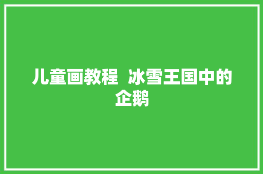 儿童画教程  冰雪王国中的企鹅