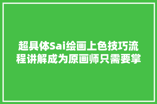 超具体Sai绘画上色技巧流程讲解成为原画师只需要掌握这些