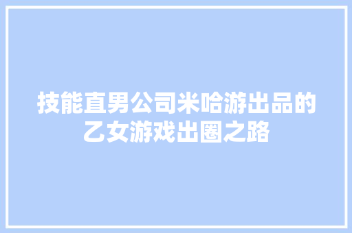 技能直男公司米哈游出品的乙女游戏出圈之路