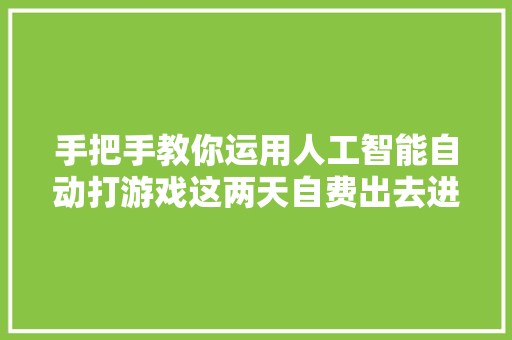 手把手教你运用人工智能自动打游戏这两天自费出去进修