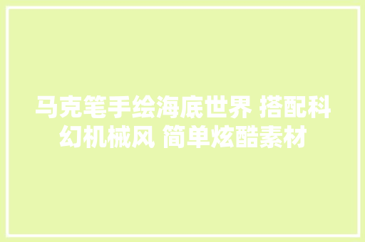 马克笔手绘海底世界 搭配科幻机械风 简单炫酷素材