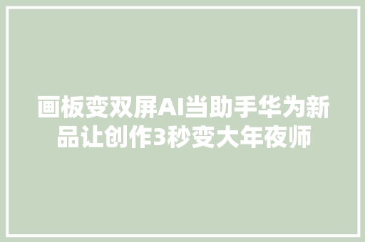 画板变双屏AI当助手华为新品让创作3秒变大年夜师