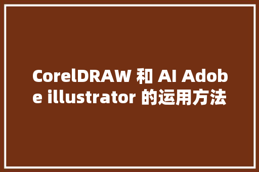 CorelDRAW 和 AI Adobe illustrator 的运用方法