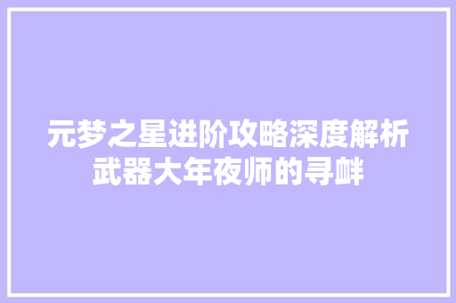 元梦之星进阶攻略深度解析武器大年夜师的寻衅