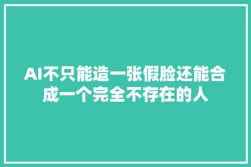 AI不只能造一张假脸还能合成一个完全不存在的人