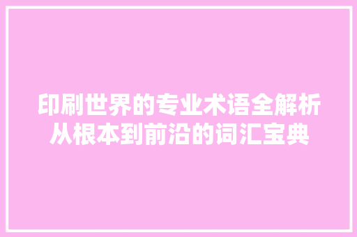 印刷世界的专业术语全解析从根本到前沿的词汇宝典