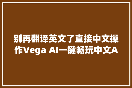 别再翻译英文了直接中文操作Vega AI一键畅玩中文AI绘画的魅力