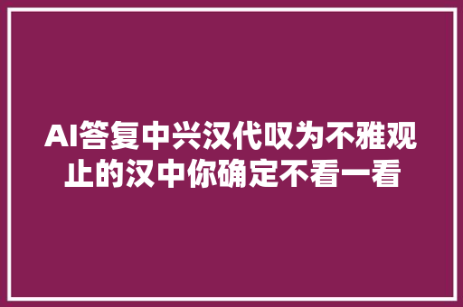 AI答复中兴汉代叹为不雅观止的汉中你确定不看一看