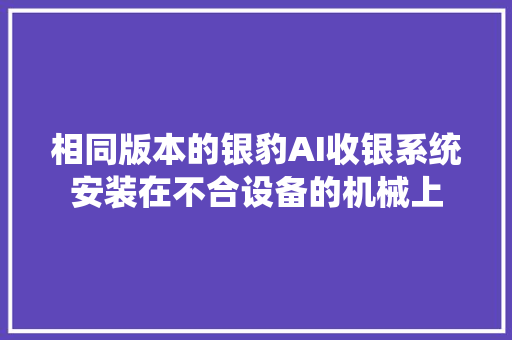 相同版本的银豹AI收银系统安装在不合设备的机械上