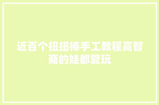 近百个扭扭棒手工教程高智商的娃都爱玩