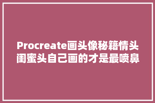 Procreate画头像秘籍情头闺蜜头自己画的才是最喷鼻香的